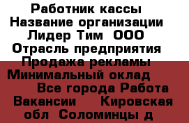 Работник кассы › Название организации ­ Лидер Тим, ООО › Отрасль предприятия ­ Продажа рекламы › Минимальный оклад ­ 25 000 - Все города Работа » Вакансии   . Кировская обл.,Соломинцы д.